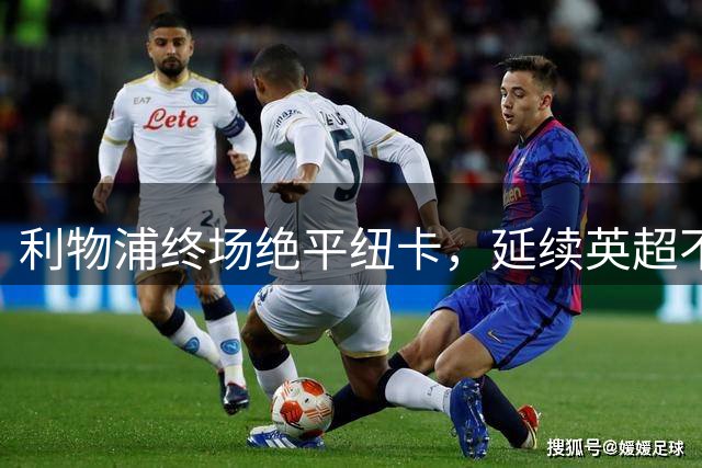 利物浦终场绝平纽卡，延续英超不败金身