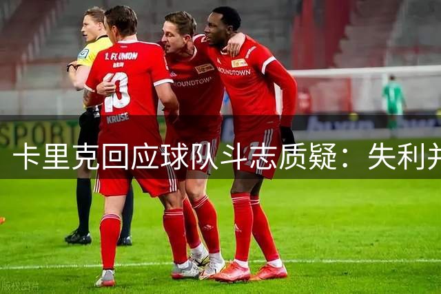 卡里克回应球队斗志质疑：失利并非态度问题
