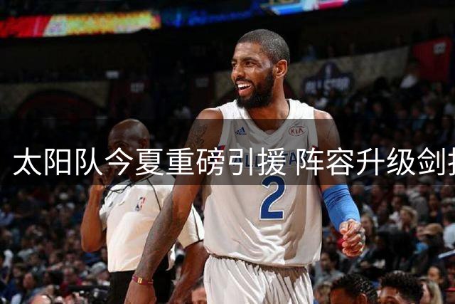 太阳队今夏重磅引援 阵容升级剑指西部黑马