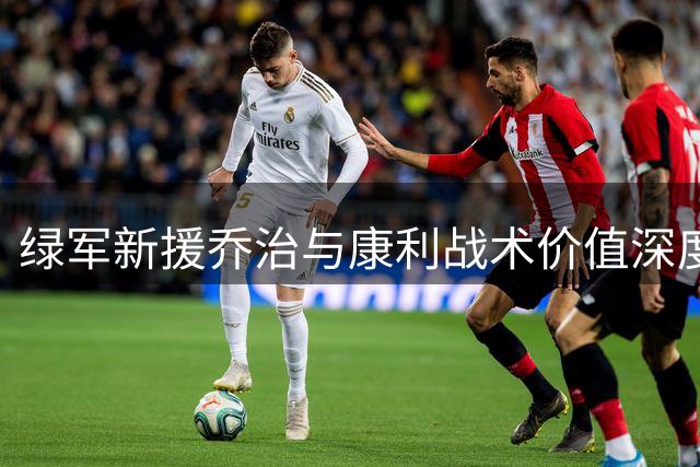 绿军新援乔治与康利战术价值深度解析