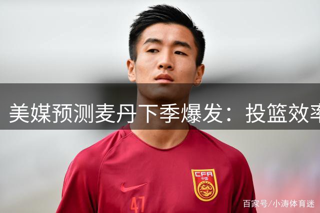 美媒预测麦丹下季爆发：投篮效率加持或跻身20+得分手阵营