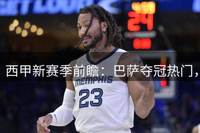 西甲新赛季前瞻：巴萨夺冠热门，皇马面临挑战