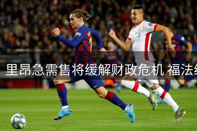 里昂急需售将缓解财政危机 福法纳或成转会牺牲品