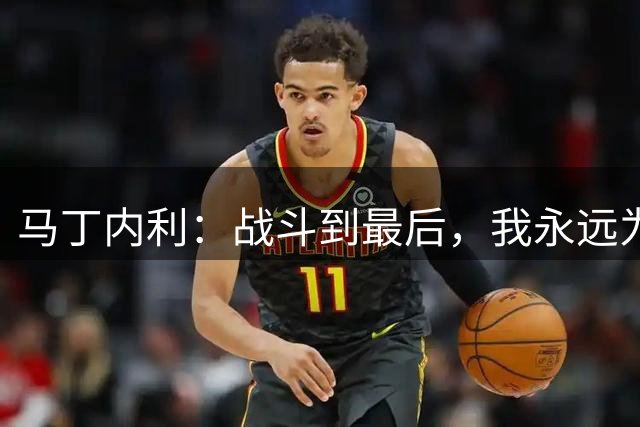 马丁内利：战斗到最后，我永远为阿森纳队徽而战