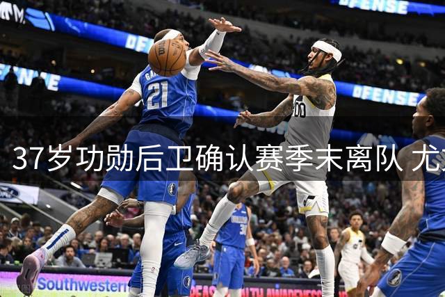 37岁功勋后卫确认赛季末离队 尤文将告别传奇