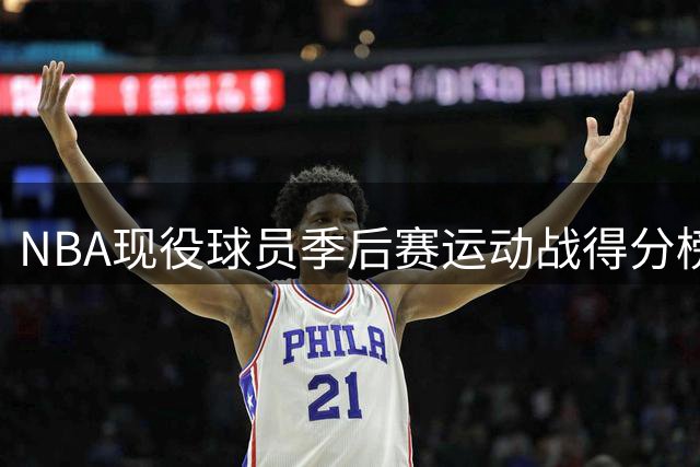 NBA现役球员季后赛运动战得分榜：东契奇力压群雄登顶